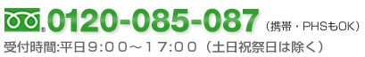 フリーダイヤル　0120-085-087（携帯・PHSもOK）　受付時間：平日9：00～18：00（土日祝祭日は除く）