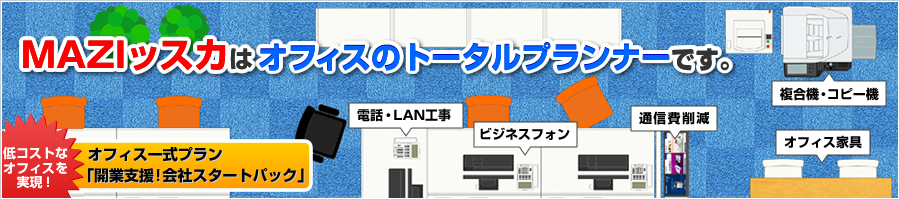 ＭＡＺＩッスカはオフィスのトータルプランナーです。オフィス一式プラン「開業支援！会社スタートパック」