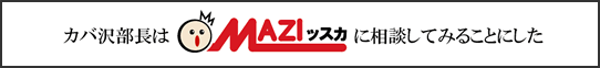 カバ沢部長はマジッスカに相談してみることにした