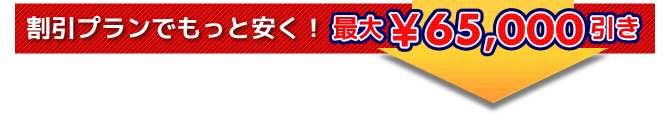 割引プランでもっと安く！最大65,000円引き